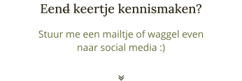 Stuur me een mailtje of waggel even naar social media :) Eend keertje kennismaken? 